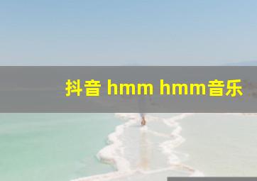 抖音 hmm hmm音乐